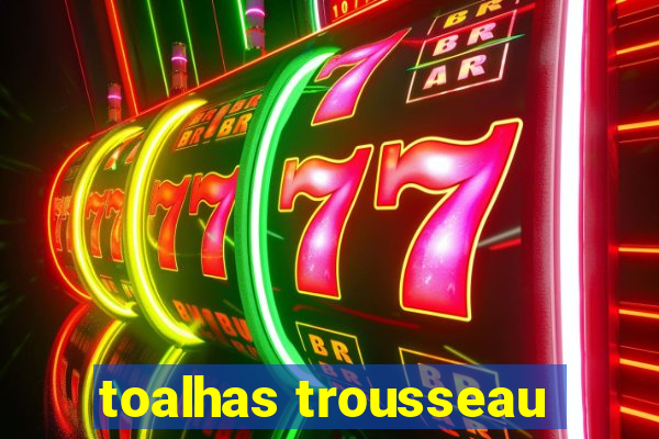 toalhas trousseau